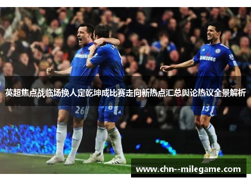 英超焦点战临场换人定乾坤成比赛走向新热点汇总舆论热议全景解析