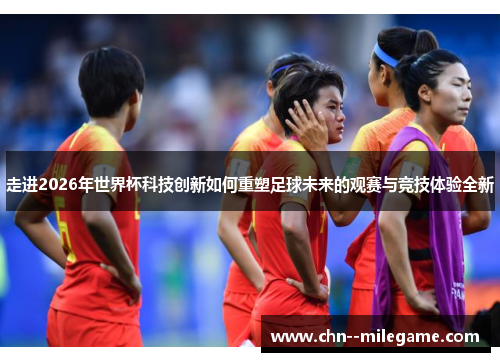 走进2026年世界杯科技创新如何重塑足球未来的观赛与竞技体验全新