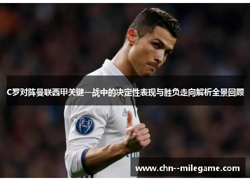 C罗对阵曼联西甲关键一战中的决定性表现与胜负走向解析全景回顾