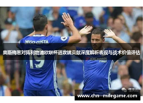 奥斯梅恩对阵利物浦欧联杯进攻端贡献深度解析表现与战术价值评估