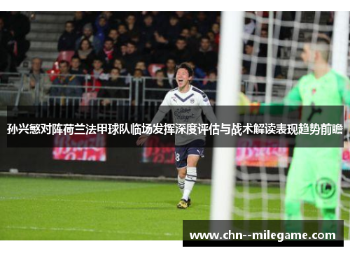 孙兴慜对阵荷兰法甲球队临场发挥深度评估与战术解读表现趋势前瞻