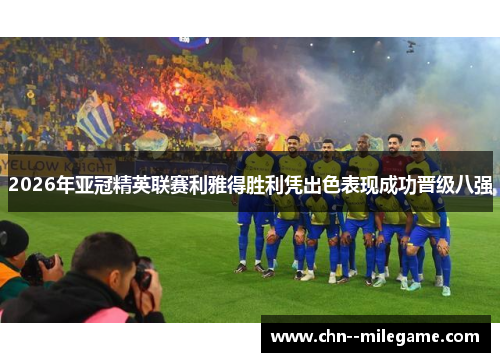 2026年亚冠精英联赛利雅得胜利凭出色表现成功晋级八强