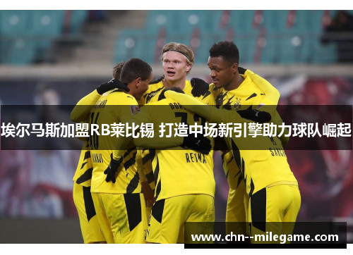 埃尔马斯加盟RB莱比锡 打造中场新引擎助力球队崛起