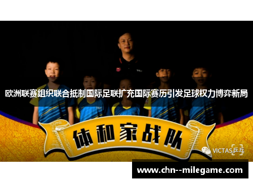 欧洲联赛组织联合抵制国际足联扩充国际赛历引发足球权力博弈新局