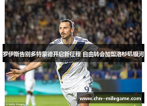 罗伊斯告别多特蒙德开启新征程 自由转会加盟洛杉矶银河