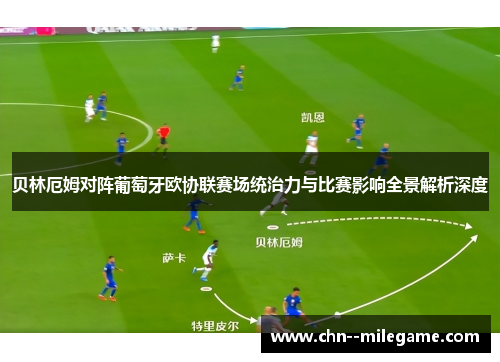 贝林厄姆对阵葡萄牙欧协联赛场统治力与比赛影响全景解析深度